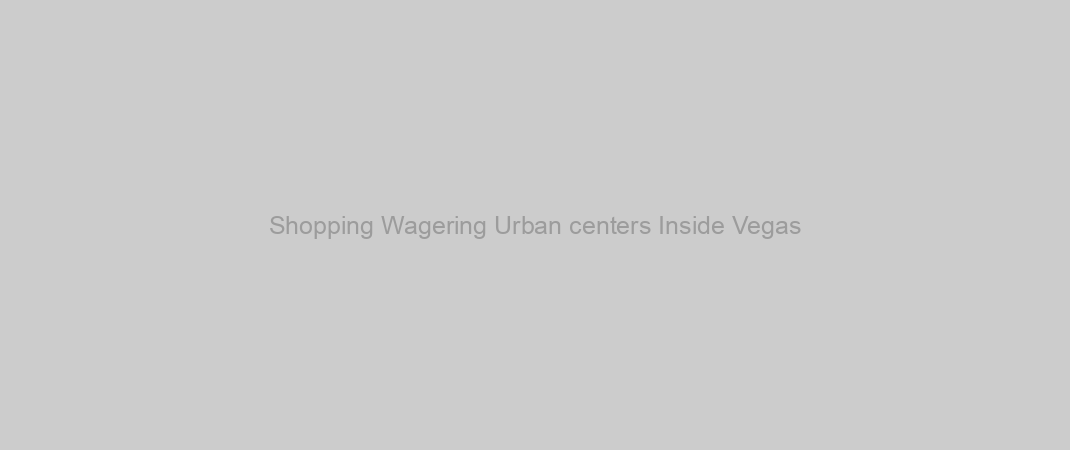 Shopping Wagering Urban centers Inside Vegas